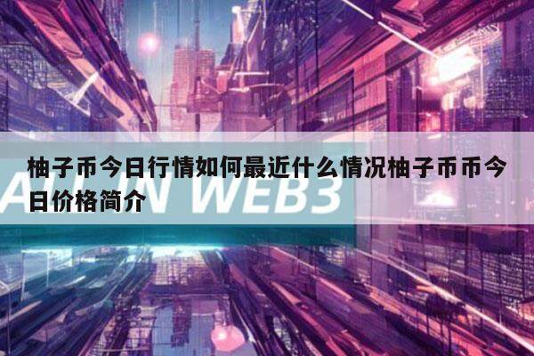 柚子币今日行情如何最近什么情况柚子币币今日价格简介-第1张图片-交易所